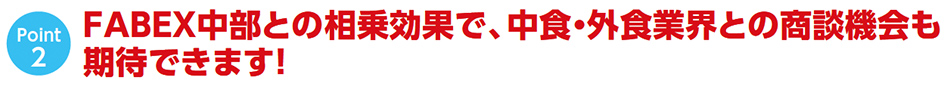 FABEX中部との相乗効果で、中食・外食業界との商談機会も 期待できます！